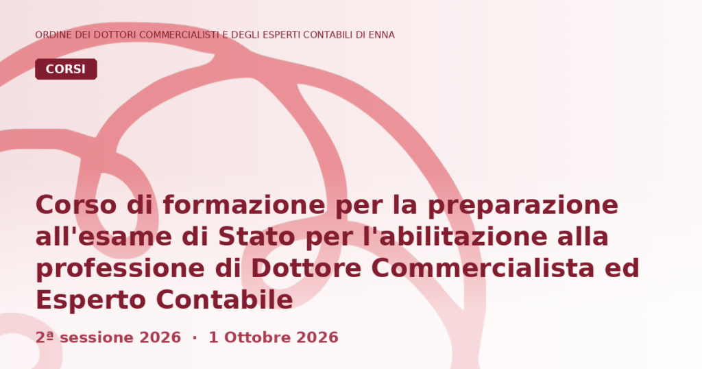 CORSO DI FORMAZIONE PER LA PREPARAZIONE ALL’ESAME DI STATO PER L’ABILITAZIONE ALLA PROFESSIONE DI DOTTORE COMMERCIALISTA ED ESPERTO CONTABILE – 2^ SESSIONE 2026